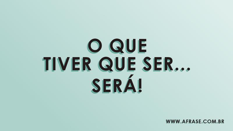 O que tiver que ser... será! - Frases de Vida