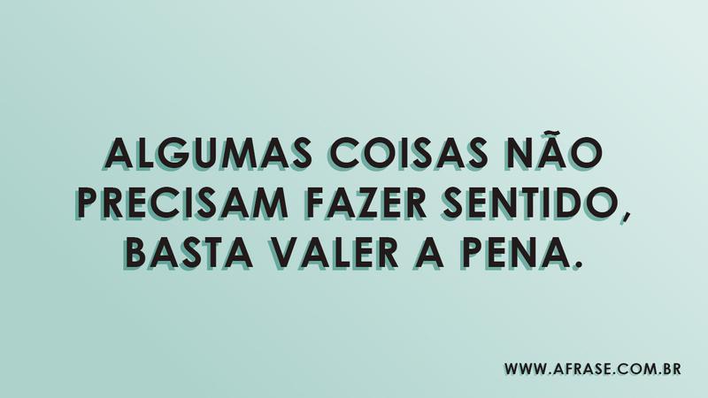 Algumas coisas não precisam fazer sentido, basta valer a pena. - Frases de Sentimentos