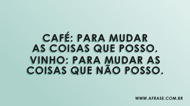 Café: para mudar as coisas que posso. Vinho: para mudar as coisas que não posso. - Frases de Vida