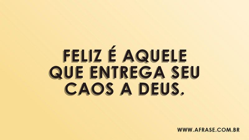 Feliz é aquele que entrega seu caos a Deus. - Frases Religiosas