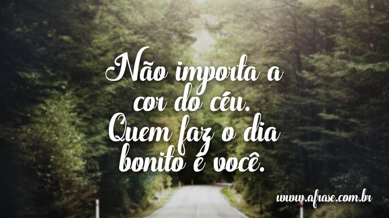 Não importa a cor do céu. Quem faz o dia bonito é você. - Frases de Bom dia