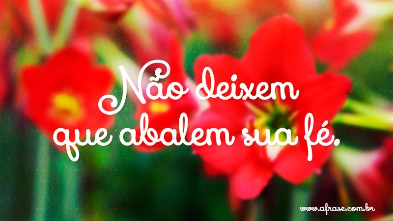 Não deixem que abalem sua fé. - Frases Religiosas