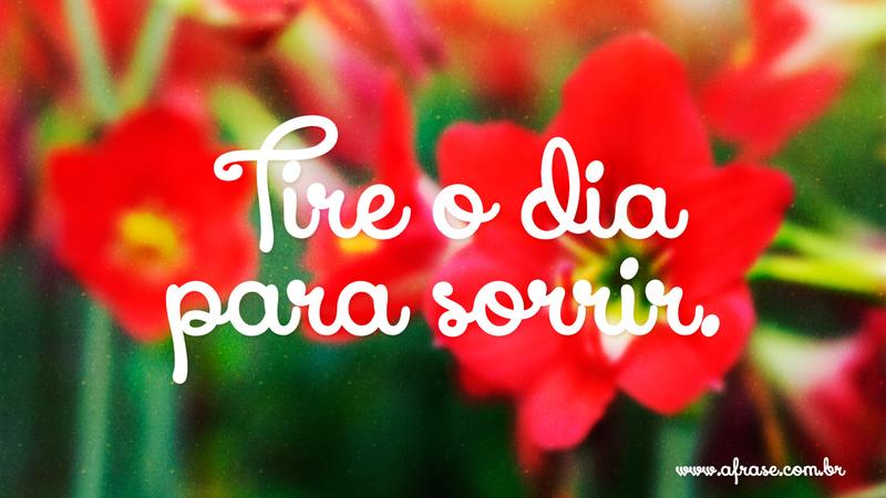 Tire o dia para sorrir. - Frases de Felicidade