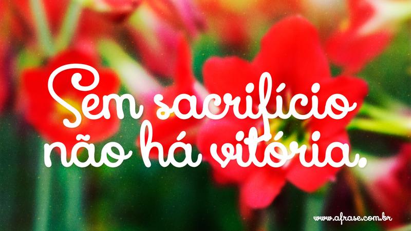 Sem sacrifício não há vitória. - Frases de Motivação