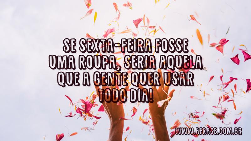 Se sexta-feira fosse uma roupa, seria aquela que a gente quer usar todo dia! - Frases de Sexta-Feira