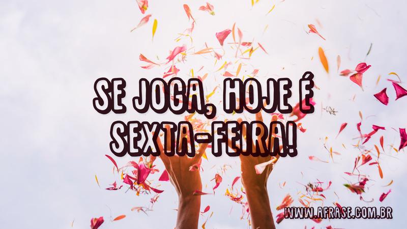 Se joga, hoje é sexta-feira! - Frases de Sexta-Feira