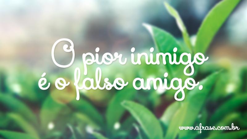 O pior inimigo é o falso amigo. - Frases de Amizade