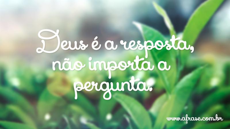 Deus é a resposta, não importa a pergunta. - Frases Religiosas
