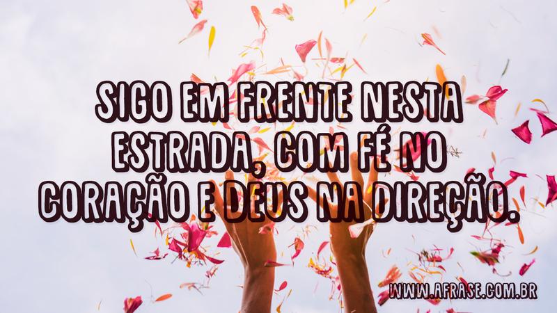 Sigo em frente nesta estrada, com fé no coração e Deus na direção. - Frases de Motivação