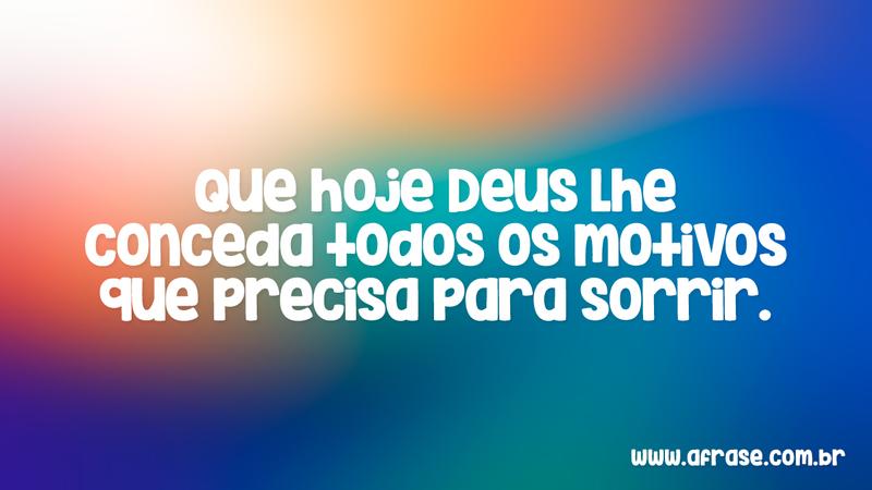 Que hoje Deus lhe conceda todos os motivos que precisa para sorrir. - Frases Religiosas