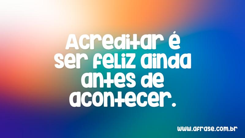 Acreditar é ser feliz ainda antes de acontecer. - Frases de Motivação