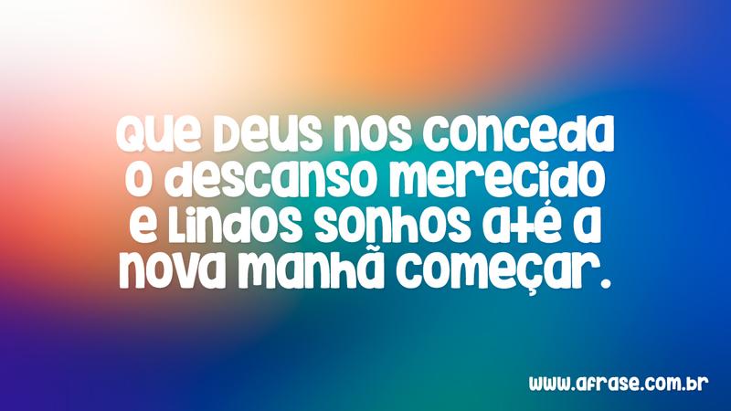 Que Deus nos conceda o descanso merecido e lindos sonhos até a nova manhã começar. - Frases de Boa noite