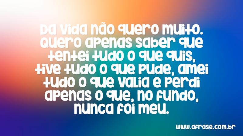Da vida não quero muito. Quero apenas saber ... - Frases de Vida