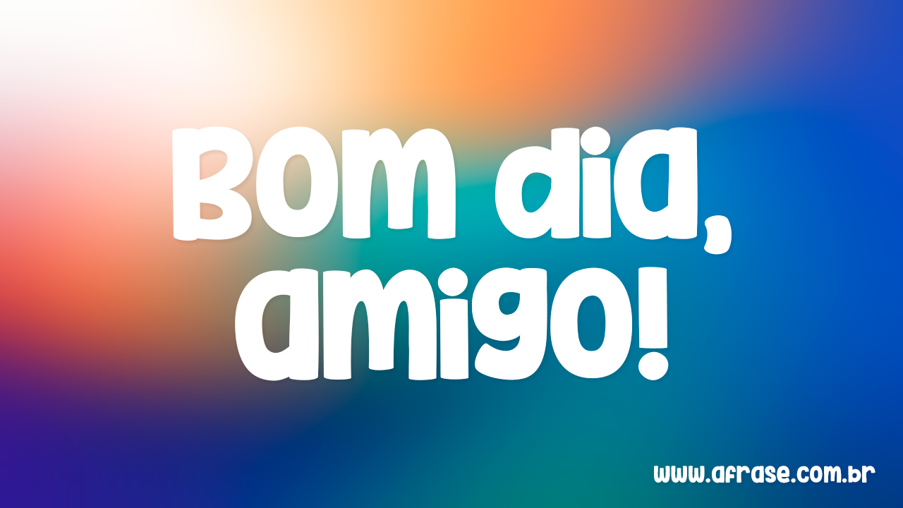 A Frase - Bom dia meus amigos A Frase - Bom dia meus amigos