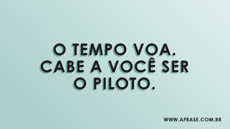 O tempo voa.
Cabe a você ser o piloto.