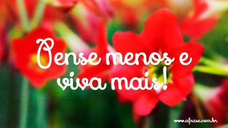 Pense menos e viva mais!