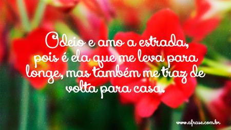 Odeio e amo a estrada, pois é ela que me leva para longe, mas também me traz de volta para casa.
