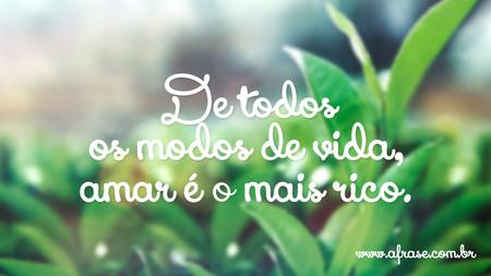 De todos os modos de vida, amar é o mais rico.