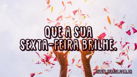 Que a sua sexta-feira brilhe.