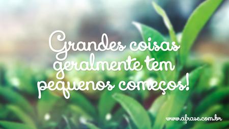 Grandes coisas geralmente tem pequenos começos!