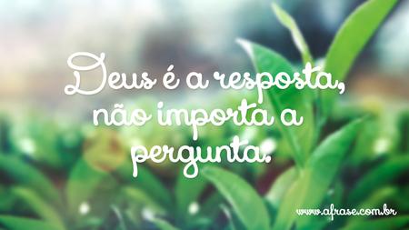 Deus é a resposta, não importa a pergunta.