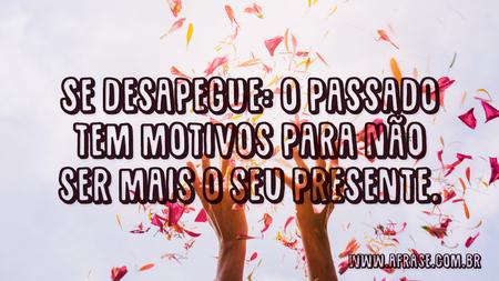Se desapegue: o passado tem motivos para não ser mais o seu presente.