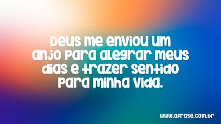 Deus me enviou um anjo para alegrar meus dias e trazer sentido para minha vida.
