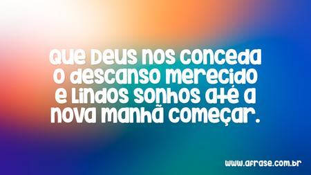 Que Deus nos conceda o descanso merecido e lindos sonhos até a nova manhã começar.