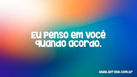 Eu penso em você quando acordo.