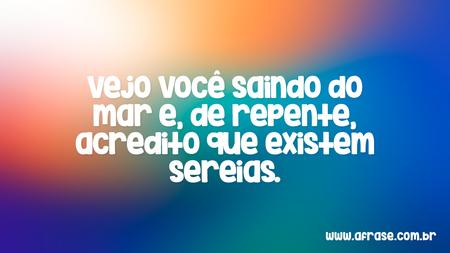 Vejo você saindo do mar e, de repente, acredito que existem sereias.