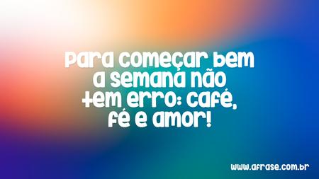 Para começar bem a semana não tem erro: café, fé e amor!