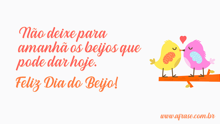 Não deixe para amanhã os beijos que pode dar hoje.