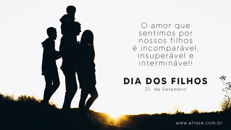 O amor que sentimos por nossos filhos é incomparável, insuperável e interminável!
Dia dos Filhos