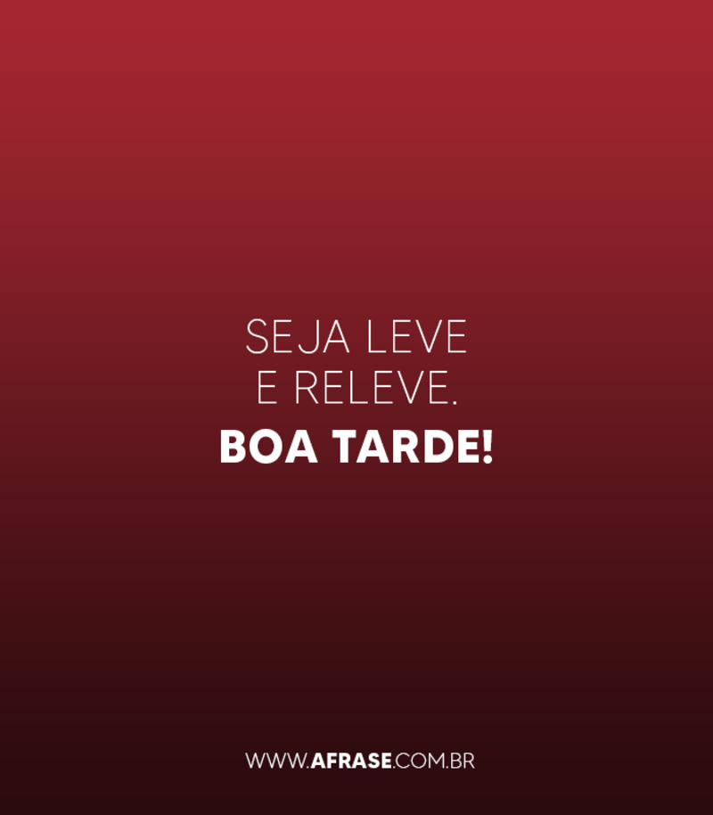 Seja leve e releve. Boa tarde! - Frases de Boa Tarde