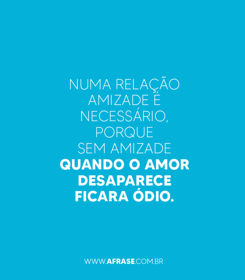 Numa relação amizade é necessário porque sem amizade... - Frases de Amizade