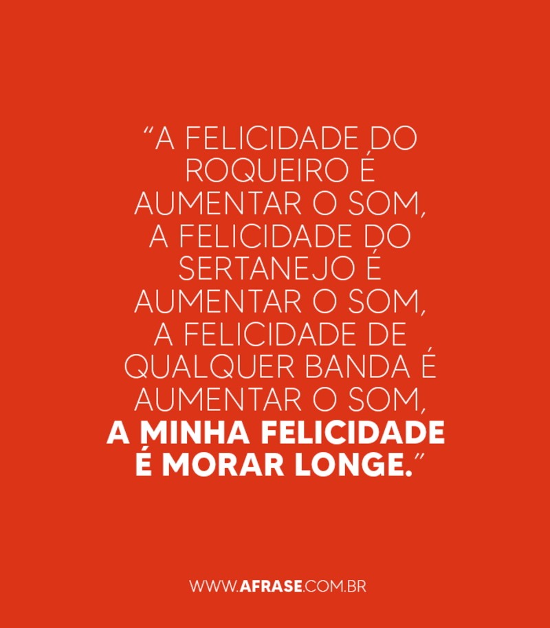 “A felicidade do roqueiro é aumentar o som, a felicidade... - Frases de Felicidade
