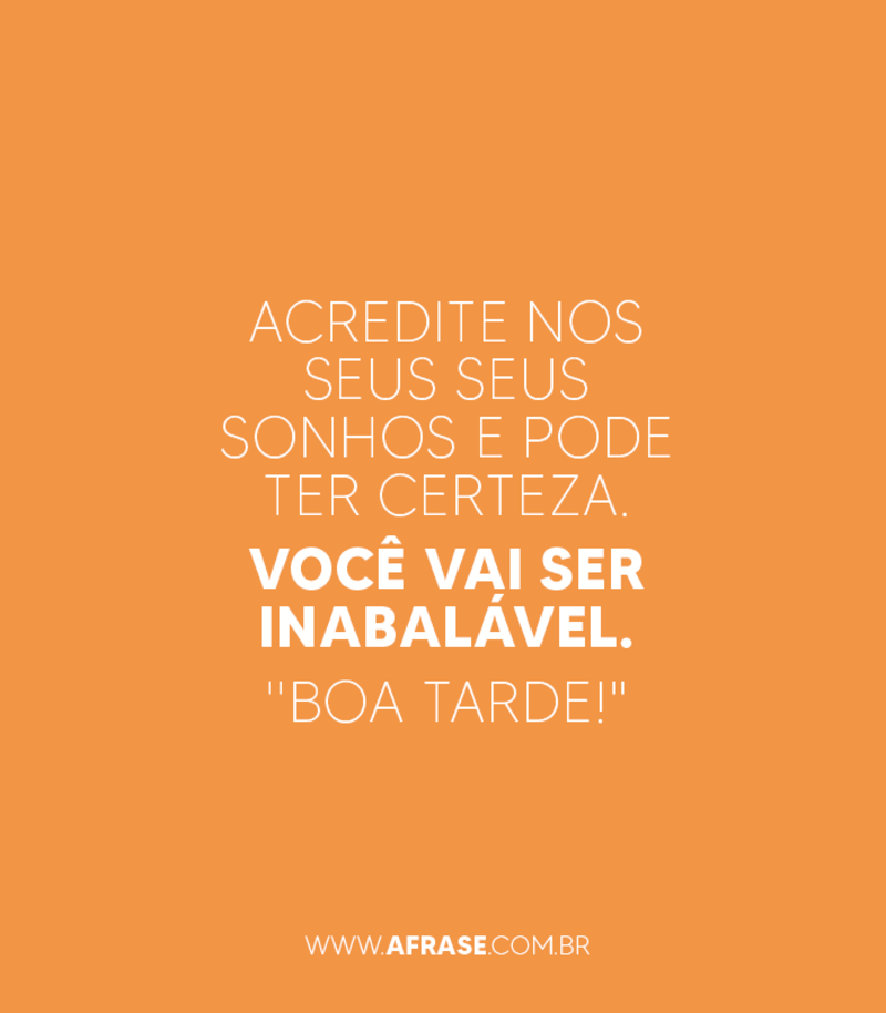Acredite nos seus seus sonhos e pode ter certeza. Você... - Frases de Boa Tarde