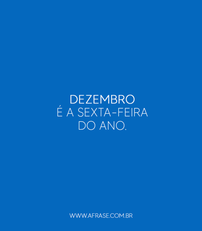 Dezembro é a sexta-feira do ano. - Frases de Sexta-Feira