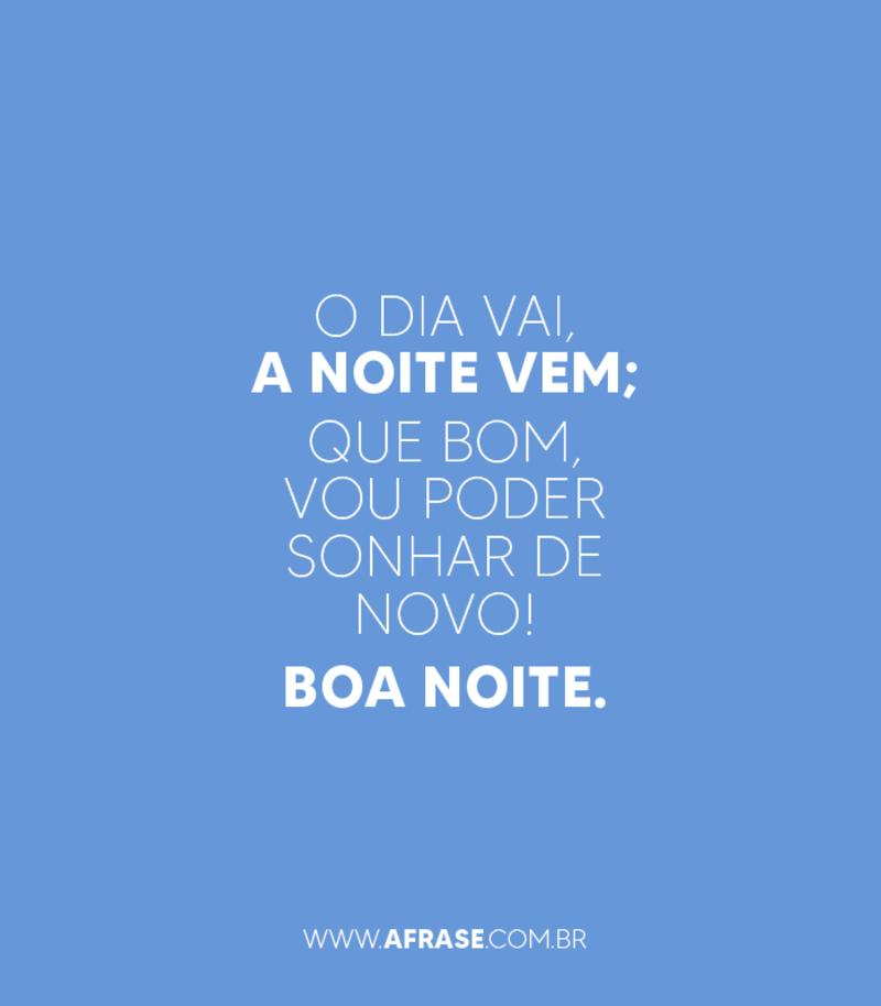 O dia vai, a noite vem; que bom, vou poder sonhar de... - Frases de Boa noite