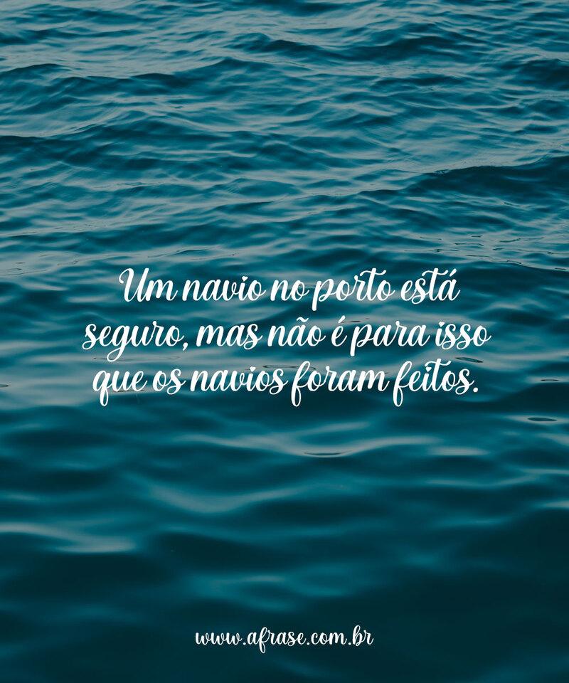 Um navio no porto está seguro, mas não é para isso que os navios foram feitos. - Frases de Reflexão