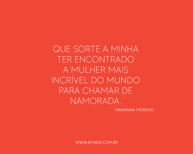 Que sorte a minha ter encontrado a mulher mais incrível do mundo para chamar de namorada. - Frases Românticas