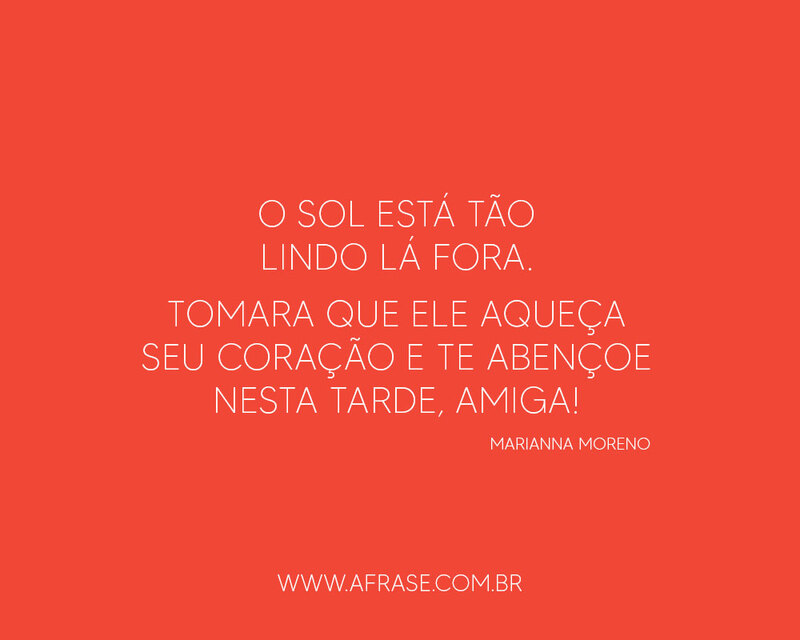 O sol está tão lindo lá fora. Tomara que ele aqueça seu coração e te abençoe nesta tarde, amiga! - Frases de Amizade, Frases Religiosas