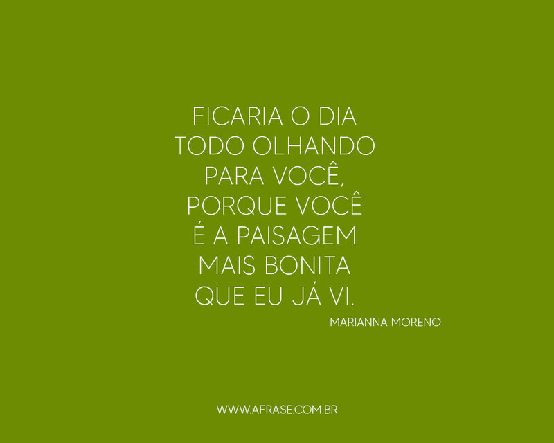Ficaria o dia todo olhando para você, porque você é a paisagem mais bonita que eu já vi. - Frases Românticas