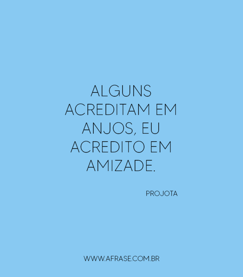 Alguns acreditam em anjos, eu acredito em amizade. - Frases de Amizade