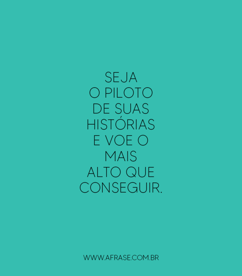 Seja o piloto de suas histórias e voe o mais alto que conseguir. - Frases de Reflexão