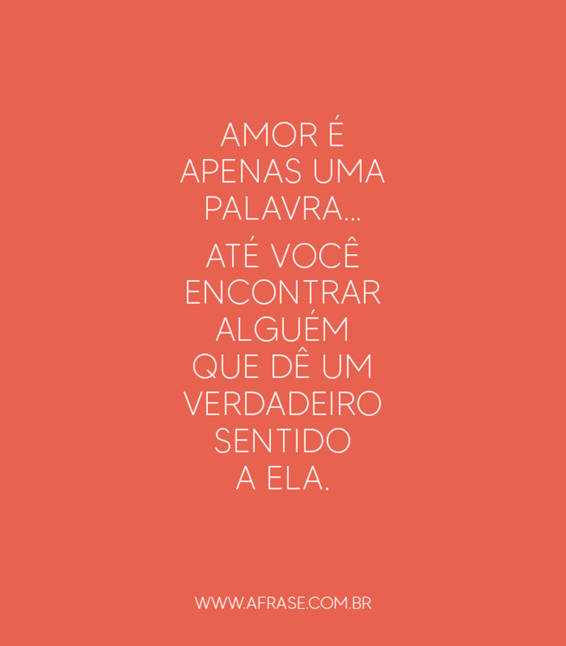 Amor é apenas uma palavra... Até você encontrar alguém que dê um verdadeiro sentido a ela. - Frases de Amor