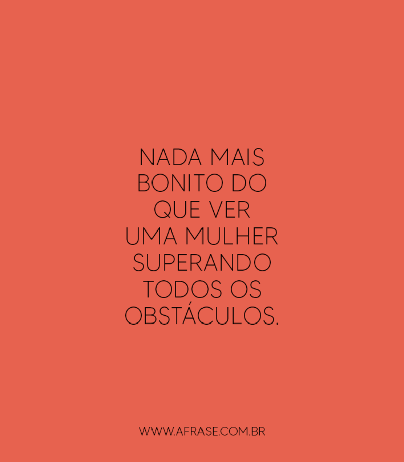 Nada mais bonito do que ver uma mulher superando todos os obstáculos. - Frases de Atitude
