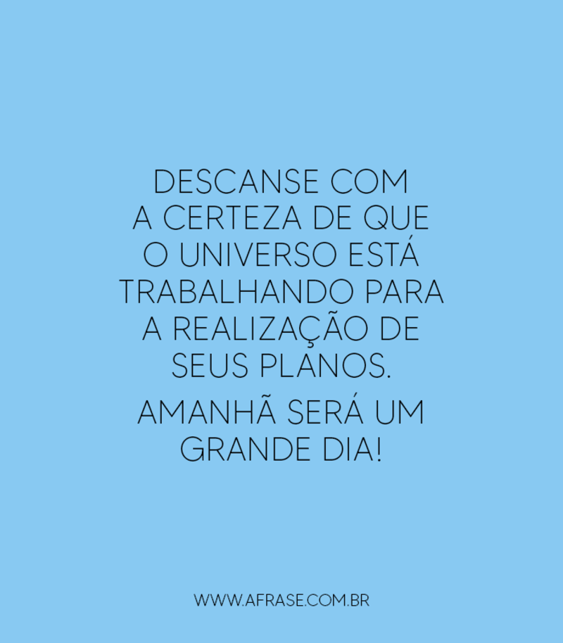 Descanse com a certeza de que o universo está trabalhando para a realização de seus planos. Amanhã será um grande dia! - Frases de Boa noite