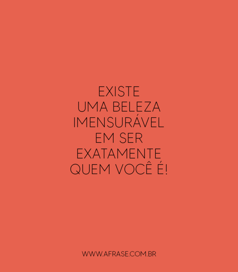 Existe uma beleza imensurável em ser exatamente quem você é! - Frases de Beleza