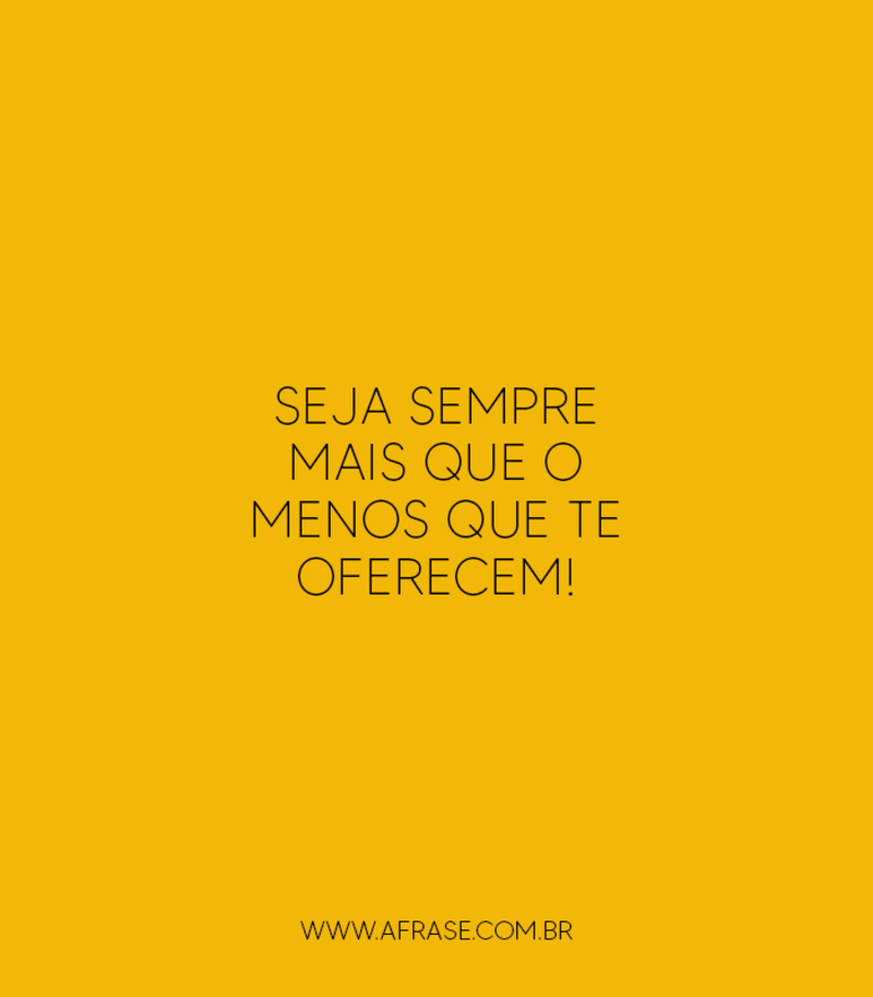 Seja sempre MAIS que o MENOS que te oferecem! - Frases de Reflexão
